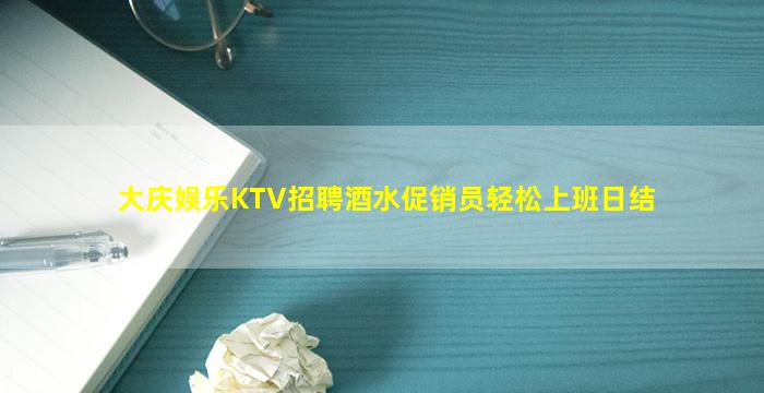 大庆娱乐KTV招聘酒水促销员轻松上班日结